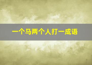 一个马两个人打一成语