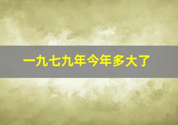 一九七九年今年多大了