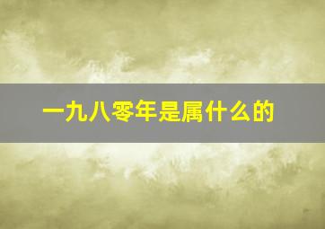 一九八零年是属什么的