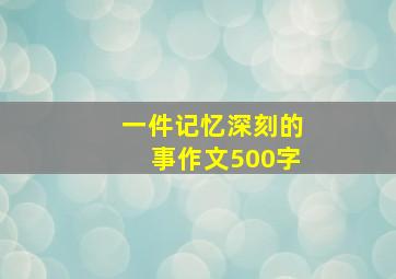 一件记忆深刻的事作文500字