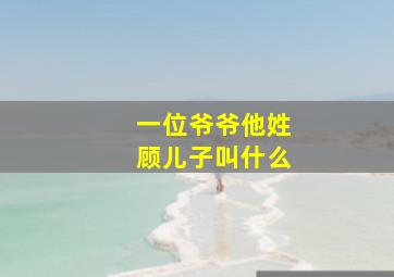 一位爷爷他姓顾儿子叫什么