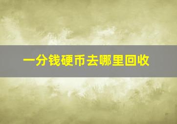 一分钱硬币去哪里回收