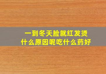 一到冬天脸就红发烫什么原因呢吃什么药好