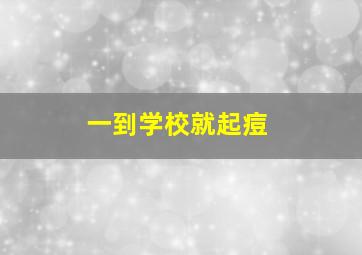 一到学校就起痘