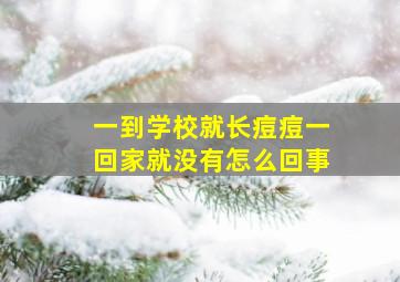 一到学校就长痘痘一回家就没有怎么回事