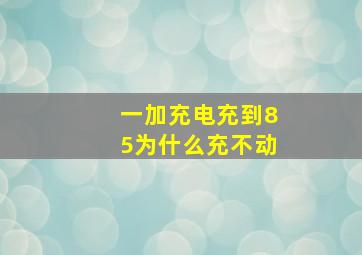 一加充电充到85为什么充不动