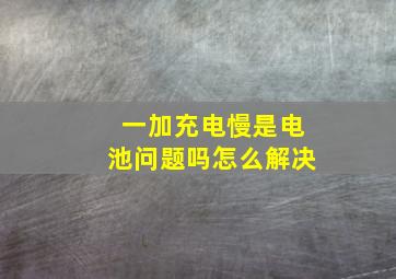 一加充电慢是电池问题吗怎么解决