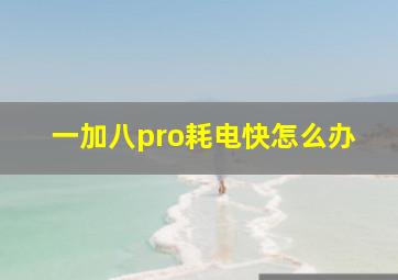 一加八pro耗电快怎么办