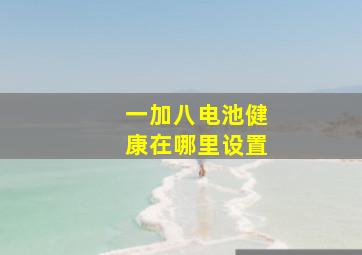 一加八电池健康在哪里设置