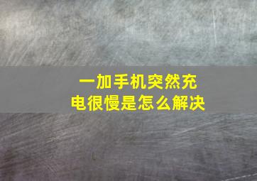 一加手机突然充电很慢是怎么解决