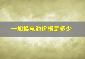 一加换电池价格是多少