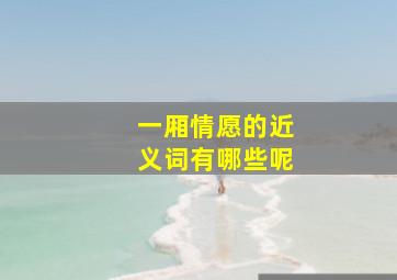 一厢情愿的近义词有哪些呢