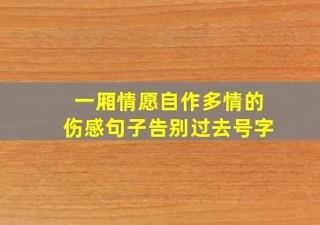 一厢情愿自作多情的伤感句子告别过去号字