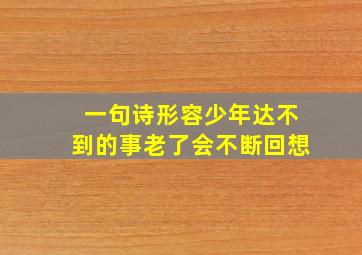 一句诗形容少年达不到的事老了会不断回想