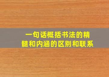 一句话概括书法的精髓和内涵的区别和联系