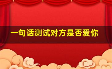 一句话测试对方是否爱你