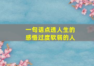 一句话点透人生的感悟过度软弱的人