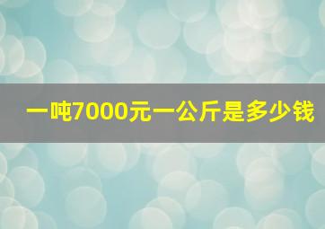 一吨7000元一公斤是多少钱