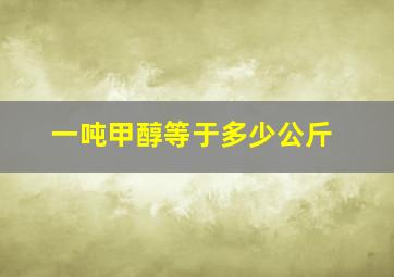 一吨甲醇等于多少公斤