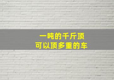 一吨的千斤顶可以顶多重的车