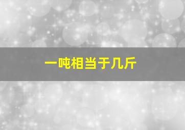 一吨相当于几斤