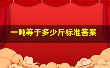 一吨等于多少斤标准答案