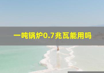 一吨锅炉0.7兆瓦能用吗