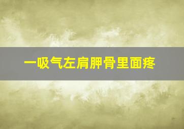 一吸气左肩胛骨里面疼