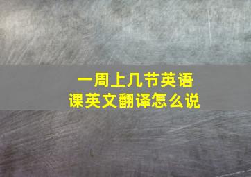 一周上几节英语课英文翻译怎么说