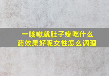 一咳嗽就肚子疼吃什么药效果好呢女性怎么调理