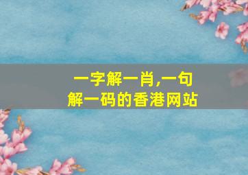 一字解一肖,一句解一码的香港网站