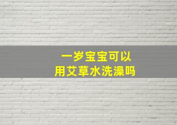 一岁宝宝可以用艾草水洗澡吗