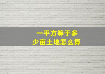 一平方等于多少亩土地怎么算