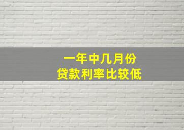 一年中几月份贷款利率比较低