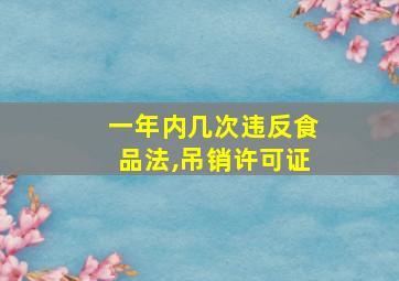 一年内几次违反食品法,吊销许可证