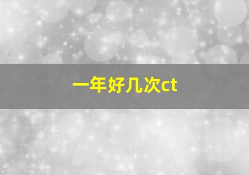 一年好几次ct