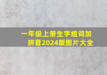 一年级上册生字组词加拼音2024版图片大全