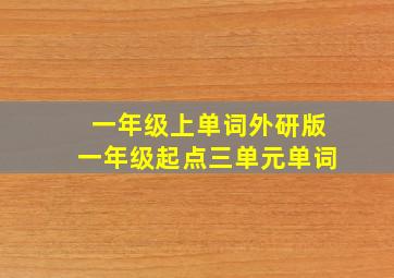 一年级上单词外研版一年级起点三单元单词