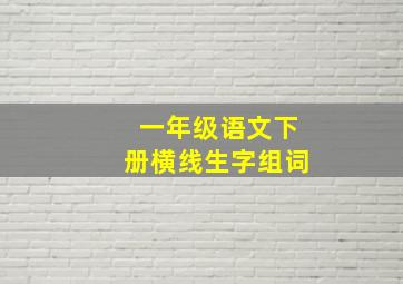 一年级语文下册横线生字组词