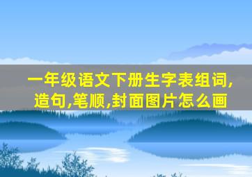 一年级语文下册生字表组词,造句,笔顺,封面图片怎么画