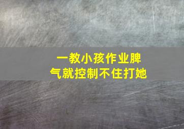 一教小孩作业脾气就控制不住打她