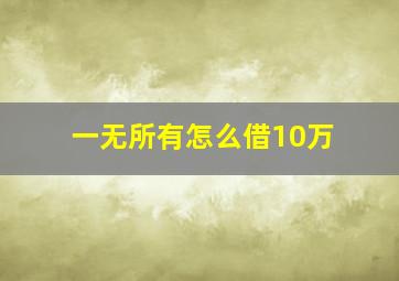 一无所有怎么借10万