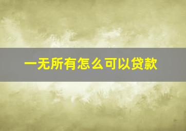 一无所有怎么可以贷款