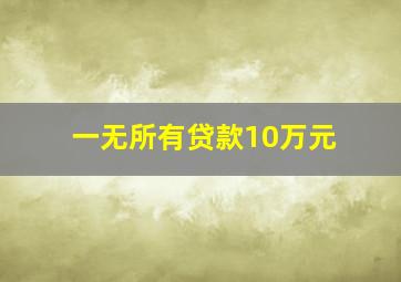 一无所有贷款10万元