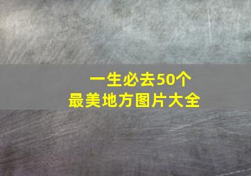 一生必去50个最美地方图片大全