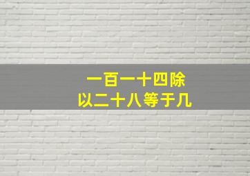 一百一十四除以二十八等于几