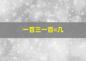 一百三一百=几