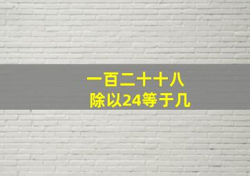 一百二十十八除以24等于几