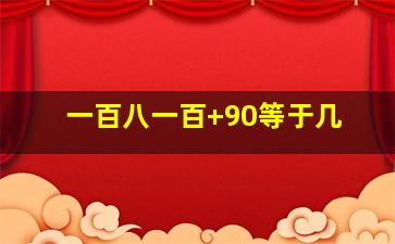 一百八一百+90等于几