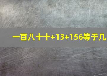 一百八十十+13+156等于几